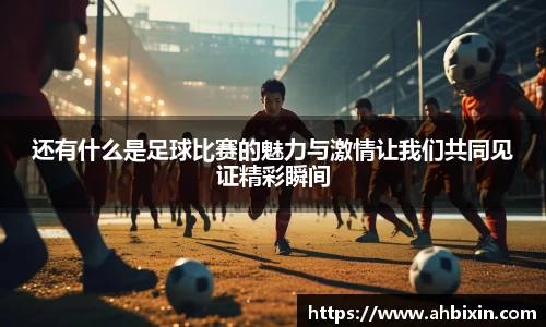 还有什么是足球比赛的魅力与激情让我们共同见证精彩瞬间