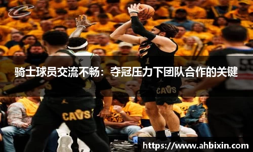 骑士球员交流不畅：夺冠压力下团队合作的关键
