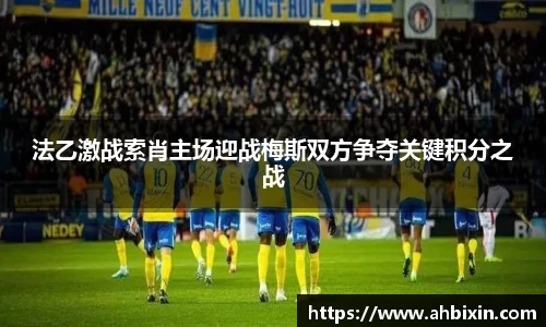 法乙激战索肖主场迎战梅斯双方争夺关键积分之战