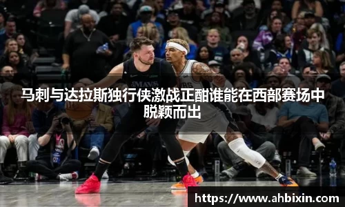 马刺与达拉斯独行侠激战正酣谁能在西部赛场中脱颖而出